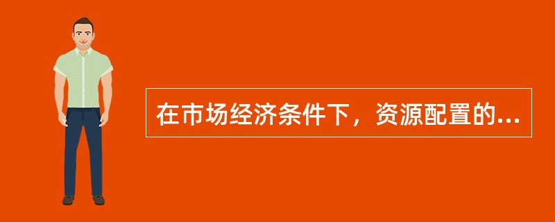 在市场经济条件下，资源配置的主要方式是（）。