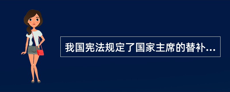 我国宪法规定了国家主席的替补制度，主席缺位时由副主席继任。（）