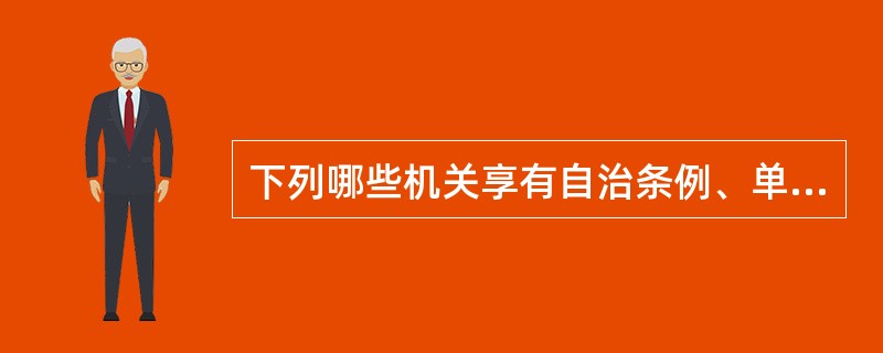 下列哪些机关享有自治条例、单行条例的制定权？（）