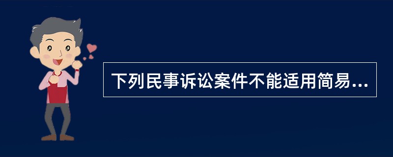 下列民事诉讼案件不能适用简易程序审理的是（）。