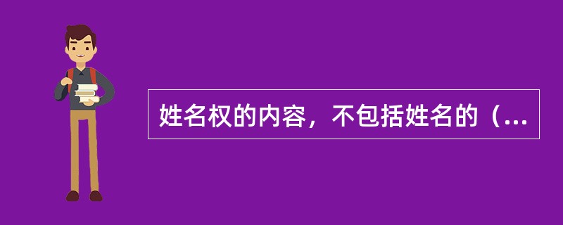 姓名权的内容，不包括姓名的（）。