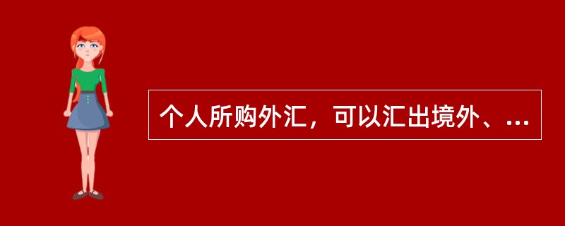 个人所购外汇，可以汇出境外、存入本人外汇储蓄账户，但是不能够携带出境。（）