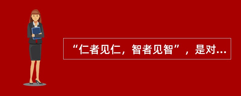 “仁者见仁，智者见智”，是对客观真理的否定。()