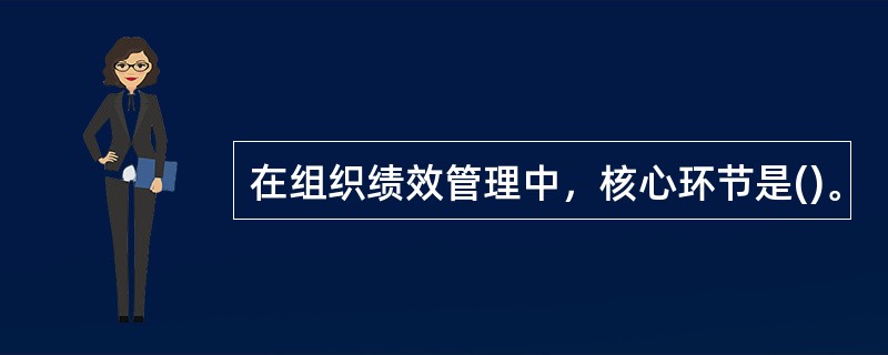 在组织绩效管理中，核心环节是()。