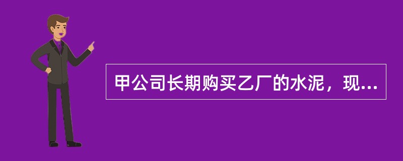 甲公司长期购买乙厂的水泥，现因急需水泥向乙厂发出传真，请其立即运送某型号水泥50吨到某工地，价格与以往相同，货到付款。乙厂接到传真后，按照以往惯例，立即组织货源，并将水泥送到了甲公司指定的工地。不料，