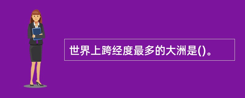 世界上跨经度最多的大洲是()。