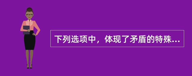 下列选项中，体现了矛盾的特殊性的有()。