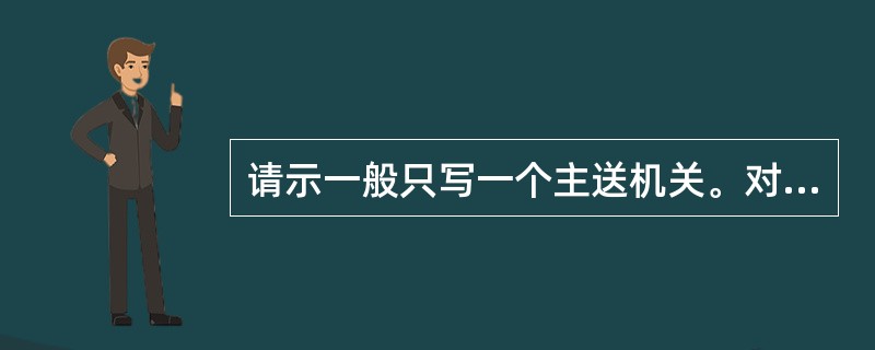 请示一般只写一个主送机关。对相关的其他机关单位则用抄送，但不得抄送()。