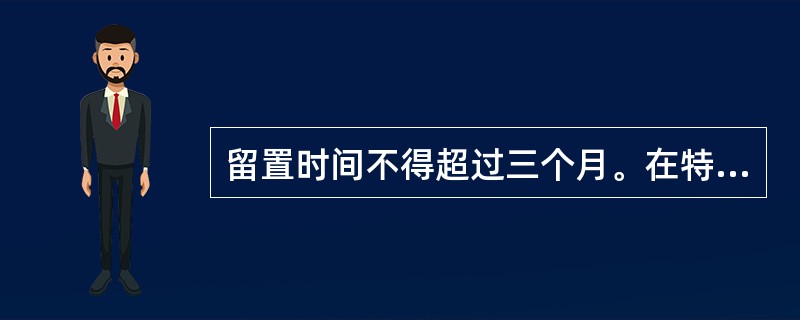 留置时间不得超过三个月。在特殊情况下，可以延长一次，延长时间不得超过()。