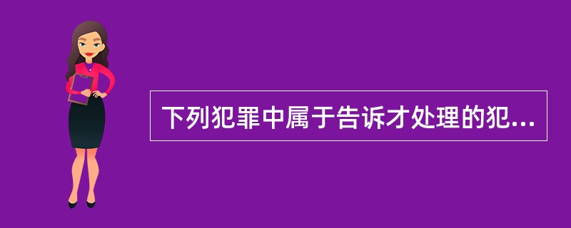 下列犯罪中属于告诉才处理的犯罪有()。