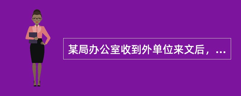 某局办公室收到外单位来文后，其后续正确的处理步骤是()。