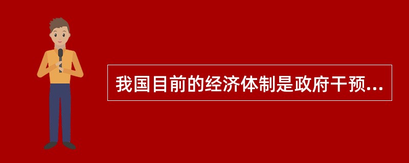 我国目前的经济体制是政府干预的市场经济体制。()