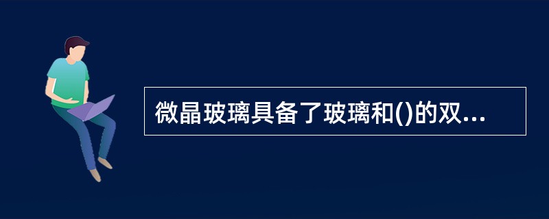 微晶玻璃具备了玻璃和()的双重特质，成为了科技含量很高的新型建筑装饰材料。