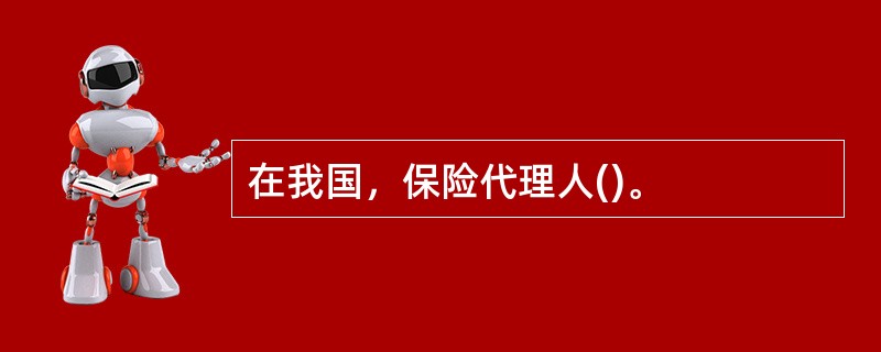 在我国，保险代理人()。