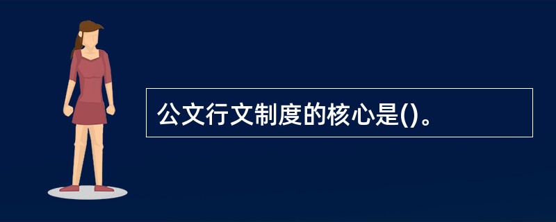 公文行文制度的核心是()。