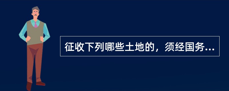 征收下列哪些土地的，须经国务院批准？()