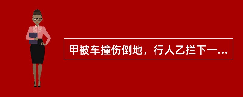 甲被车撞伤倒地，行人乙拦下一辆出租车，将甲送往医院，乙支付了车费，其间，甲的手机丢失。下列表述中正确的是()。