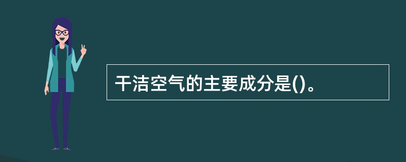 干洁空气的主要成分是()。