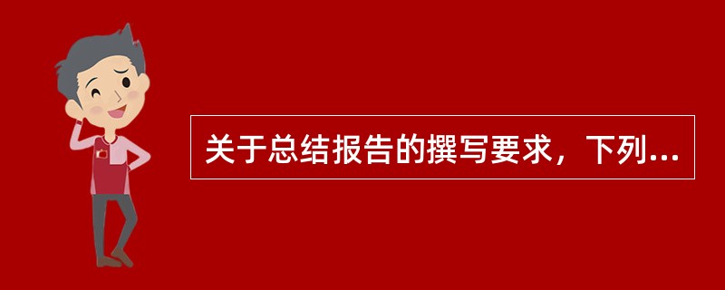 关于总结报告的撰写要求，下列叙述错误的一项是()。