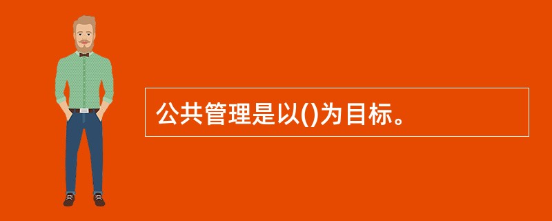 公共管理是以()为目标。