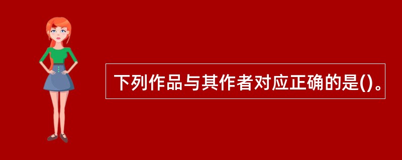 下列作品与其作者对应正确的是()。