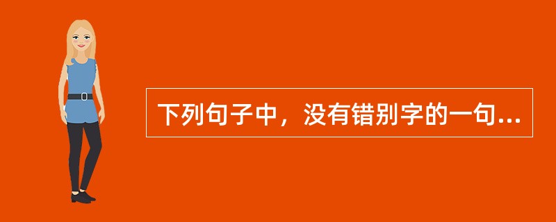 下列句子中，没有错别字的一句是()。