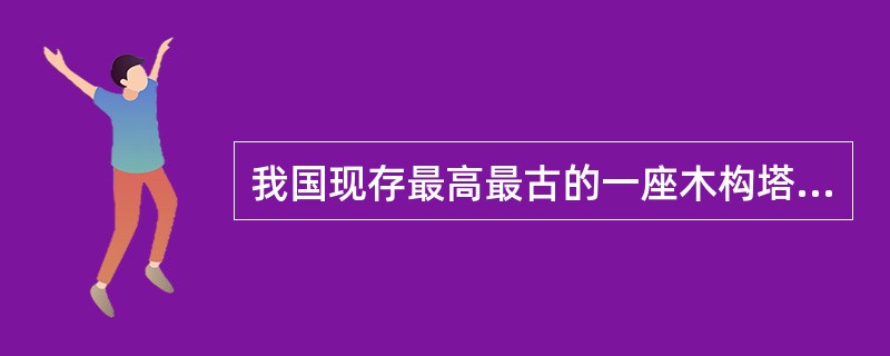 我国现存最高最古的一座木构塔式建筑是()。