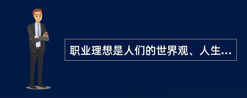 职业理想是人们的世界观、人生观、价值观在职业活动奋斗目标上的集中表现，是形成()的基础。
