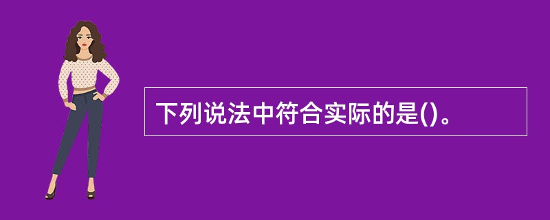 下列说法中符合实际的是()。