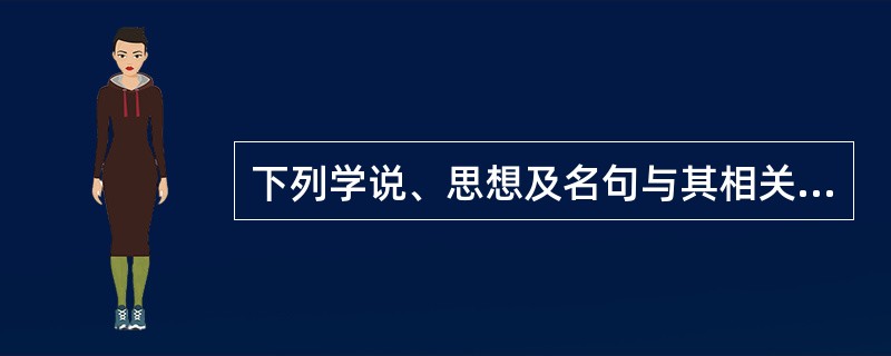 下列学说、思想及名句与其相关人物对应不正确的是()。