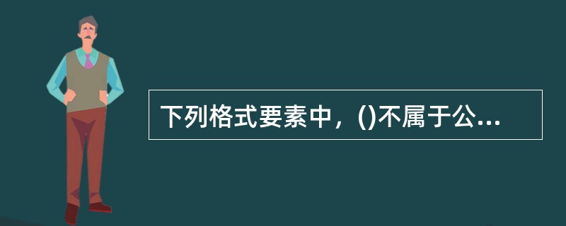 下列格式要素中，()不属于公文的版记部分。