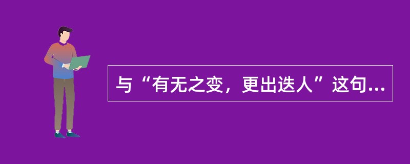 与“有无之变，更出迭人”这句话的哲学意思相一致的是()。