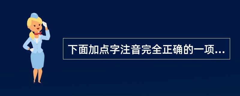 下面加点字注音完全正确的一项是()。