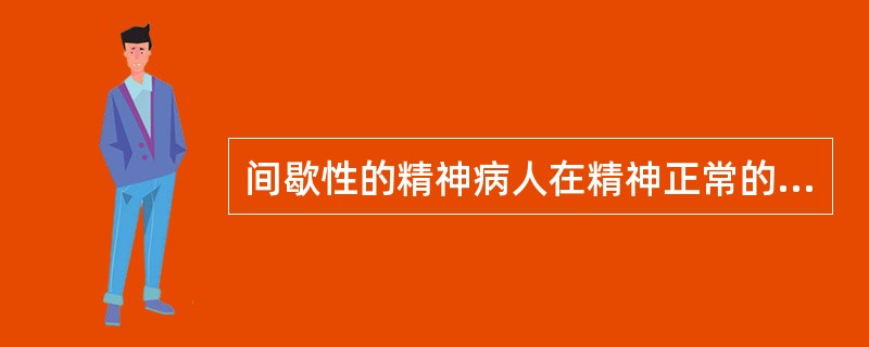 间歇性的精神病人在精神正常的时候犯罪应当负刑事责任。()