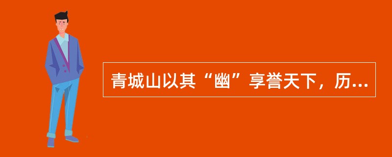 青城山以其“幽”享誉天下，历来有“青城天下幽”之称，也是佛教的发源地之一。()