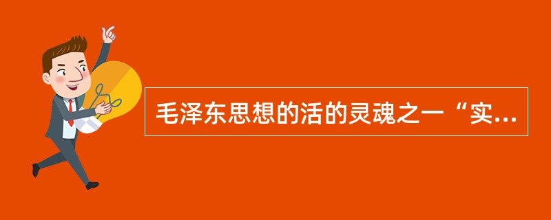 毛泽东思想的活的灵魂之一“实事求是”的基本要求是()。