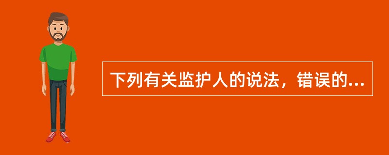 下列有关监护人的说法，错误的是()。