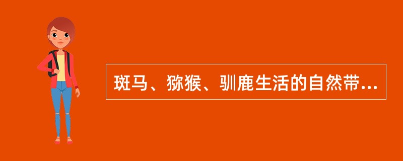 斑马、猕猴、驯鹿生活的自然带分别是()。