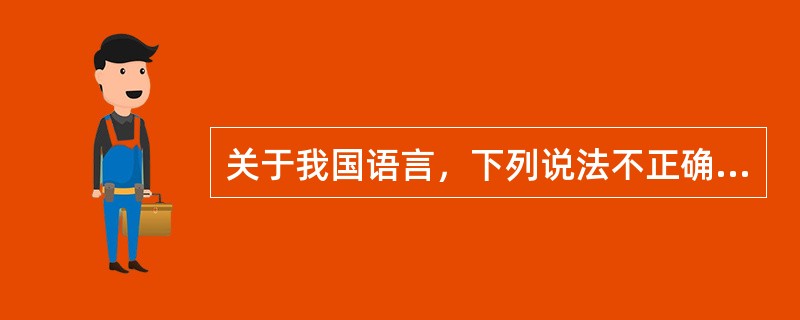 关于我国语言，下列说法不正确的是()。