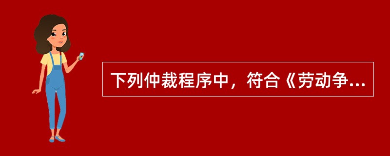 下列仲裁程序中，符合《劳动争议调解仲裁法》规定的是()。