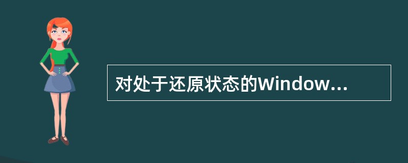 对处于还原状态的Windows应用程序窗口，不能实现的操作是()。