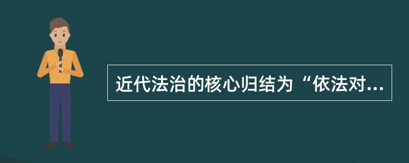 近代法治的核心归结为“依法对国家权力的限制和制约”，强调法律至上。()