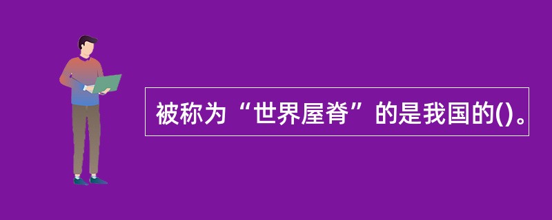 被称为“世界屋脊”的是我国的()。