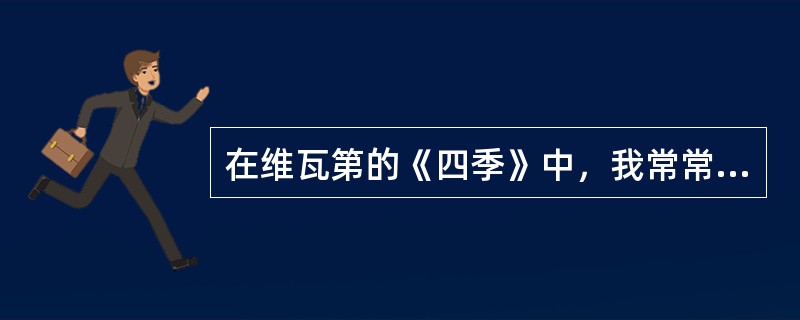 在维瓦第的《四季》中，我常常只听“夏”的一章。它使我激动，胜过春之勃发、秋之灿烂、冬之静穆。友人说“夏”的一章，极尽华丽之美。我说我从中感受到的，却是夏的苦涩与艰辛，甚至还有一点儿悲壮。友人说，我在这