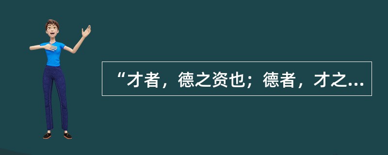 “才者，德之资也；德者，才之帅也。”下列对这句话理解正确的是（）。