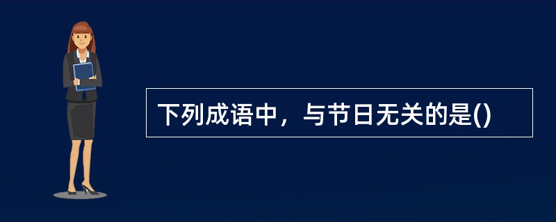 下列成语中，与节日无关的是()