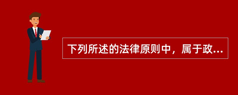 下列所述的法律原则中，属于政策性原则的是()