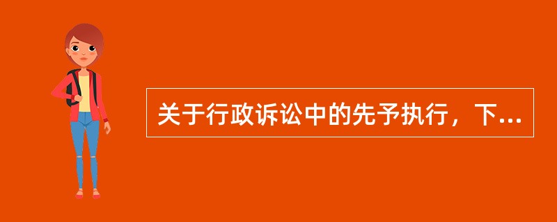 关于行政诉讼中的先予执行，下列说法错误的是()