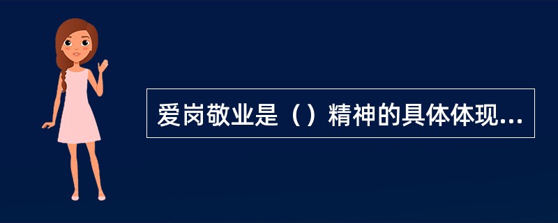 爱岗敬业是（）精神的具体体现，是职业道德一切基本规范的基础。