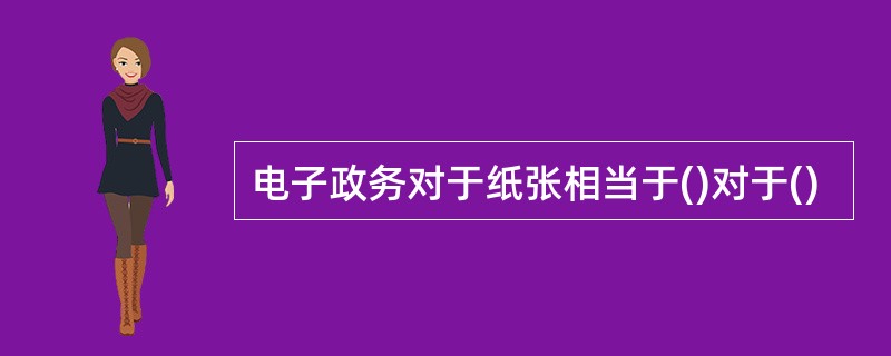 电子政务对于纸张相当于()对于()